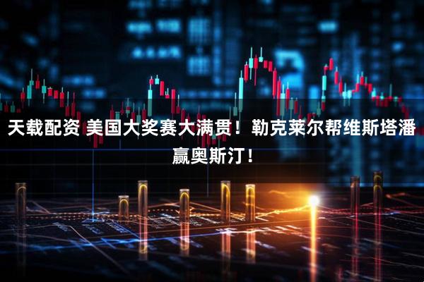 天载配资 美国大奖赛大满贯！勒克莱尔帮维斯塔潘赢奥斯汀！