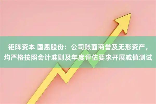 钜阵资本 国恩股份：公司账面商誉及无形资产，均严格按照会计准则及年度评估要求开展减值测试