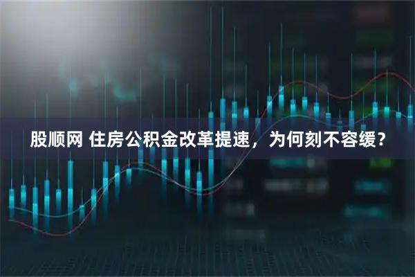 股顺网 住房公积金改革提速，为何刻不容缓？