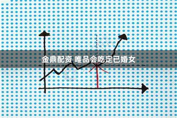 金鼎配资 唯品会吃定已婚女